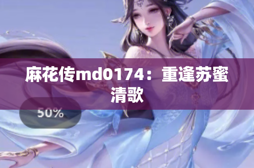 麻花传md0174：重逢苏蜜清歌