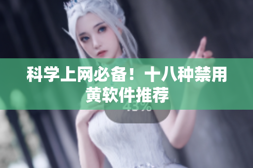 科学上网必备！十八种禁用黄软件推荐