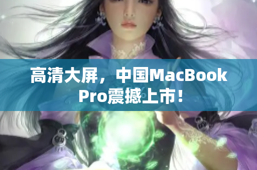 高清大屏，中国MacBook Pro震撼上市！