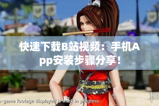 快速下载B站视频：手机App安装步骤分享！