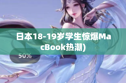 日本18-19岁学生惊爆MacBook热潮)
