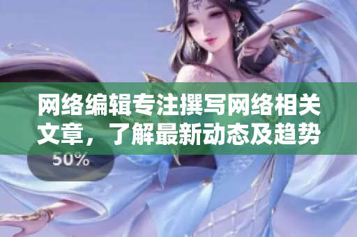 网络编辑专注撰写网络相关文章，了解最新动态及趋势