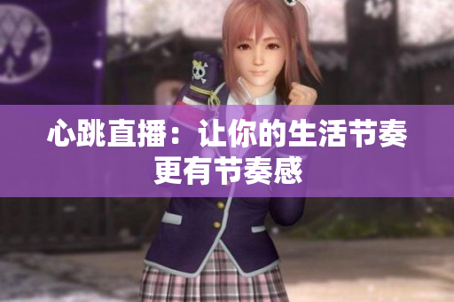 心跳直播：让你的生活节奏更有节奏感