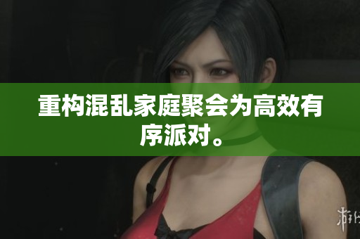 重构混乱家庭聚会为高效有序派对。