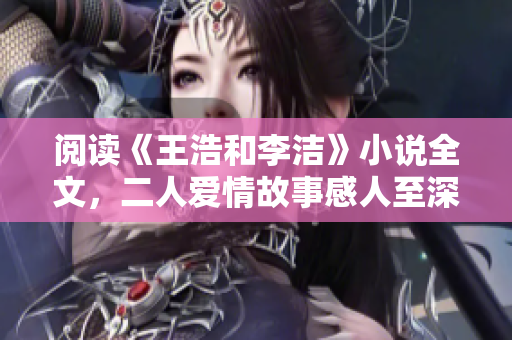 阅读《王浩和李洁》小说全文，二人爱情故事感人至深