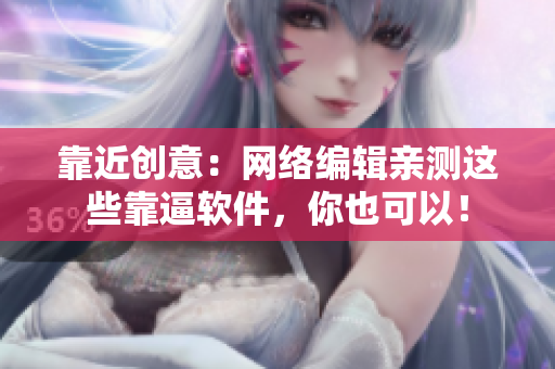 靠近创意：网络编辑亲测这些靠逼软件，你也可以！