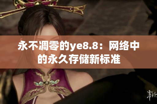 永不凋零的ye8.8：网络中的永久存储新标准