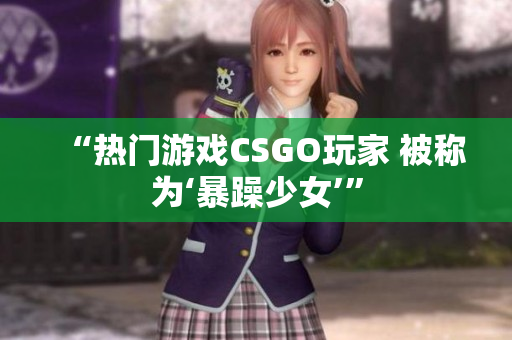 “热门游戏CSGO玩家 被称为‘暴躁少女’”