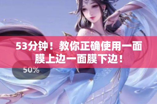 53分钟！教你正确使用一面膜上边一面膜下边！