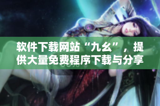 软件下载网站“九幺”，提供大量免费程序下载与分享