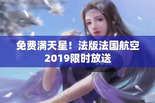 免费满天星！法版法国航空2019限时放送