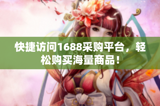 快捷访问1688采购平台，轻松购买海量商品！