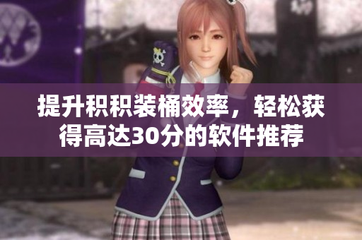 提升积积装桶效率，轻松获得高达30分的软件推荐