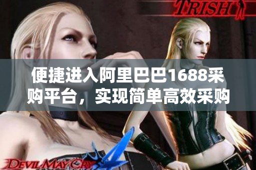 便捷进入阿里巴巴1688采购平台，实现简单高效采购