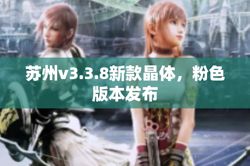 苏州v3.3.8新款晶体，粉色版本发布