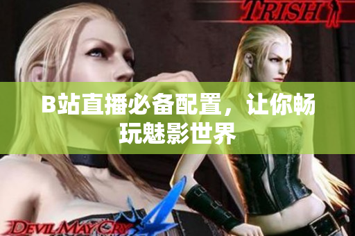 B站直播必备配置，让你畅玩魅影世界