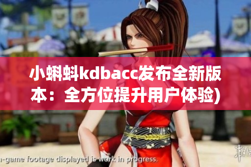 小蝌蚪kdbacc发布全新版本：全方位提升用户体验)