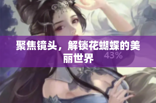 聚焦镜头，解锁花蝴蝶的美丽世界