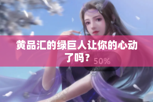 黄品汇的绿巨人让你的心动了吗？