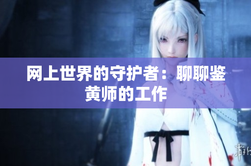 网上世界的守护者：聊聊鉴黄师的工作