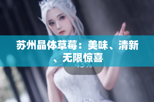 苏州晶体草莓：美味、清新、无限惊喜