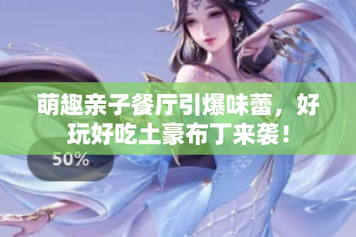 萌趣亲子餐厅引爆味蕾，好玩好吃土豪布丁来袭！