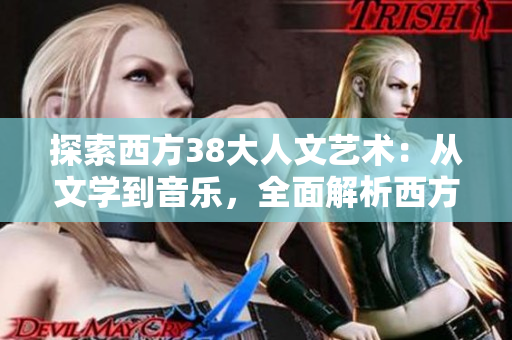 探索西方38大人文艺术：从文学到音乐，全面解析西方经典。