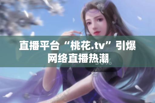 直播平台“桃花.tv”引爆网络直播热潮