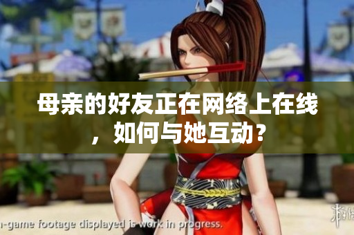 母亲的好友正在网络上在线，如何与她互动？