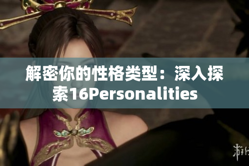 解密你的性格类型：深入探索16Personalities