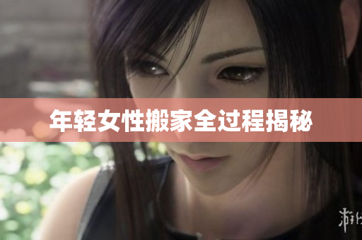 年轻女性搬家全过程揭秘