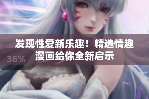 发现性爱新乐趣！精选情趣漫画给你全新启示