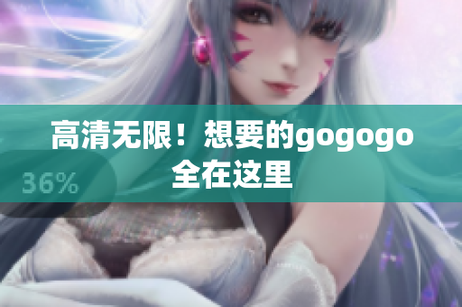 高清无限！想要的gogogo全在这里