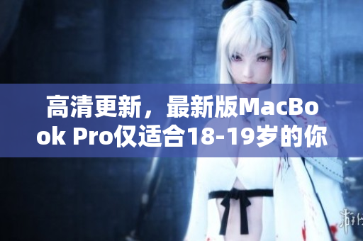 高清更新，最新版MacBook Pro仅适合18-19岁的你
