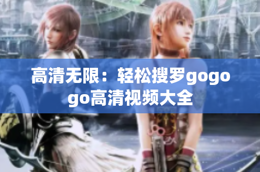 高清无限：轻松搜罗gogogo高清视频大全