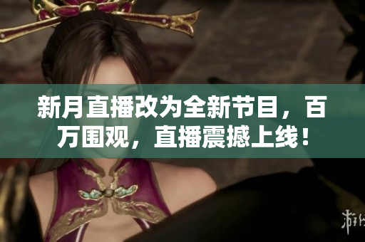 新月直播改为全新节目，百万围观，直播震撼上线！