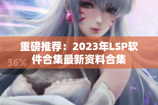 重磅推荐：2023年LSP软件合集最新资料合集