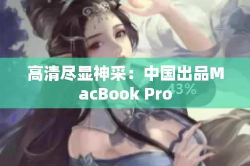 高清尽显神采：中国出品MacBook Pro
