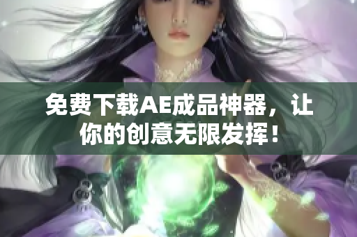 免费下载AE成品神器，让你的创意无限发挥！