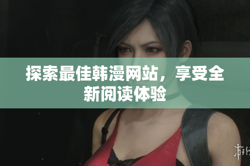 探索最佳韩漫网站，享受全新阅读体验