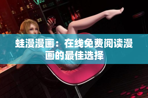 蛙漫漫画：在线免费阅读漫画的最佳选择