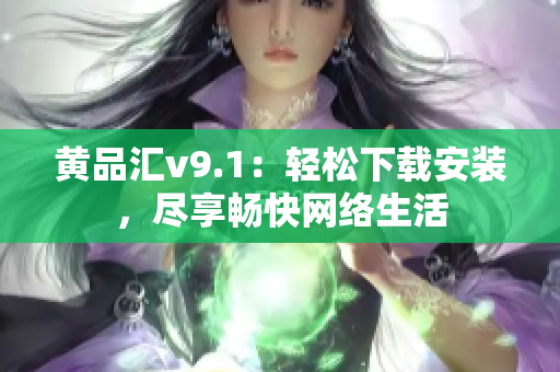 黄品汇v9.1：轻松下载安装，尽享畅快网络生活