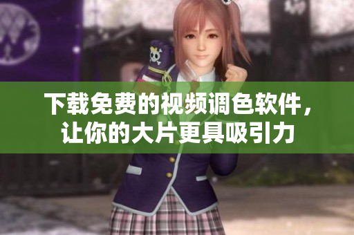 下载免费的视频调色软件，让你的大片更具吸引力