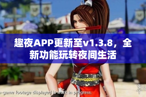 趣夜APP更新至v1.3.8，全新功能玩转夜间生活
