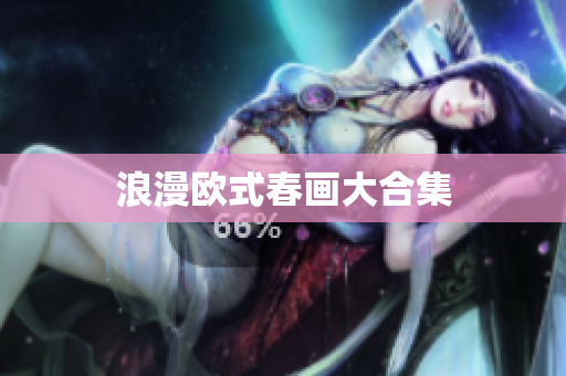 浪漫欧式春画大合集