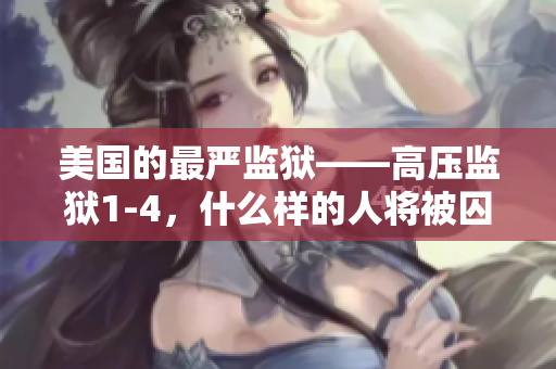 美国的最严监狱——高压监狱1-4，什么样的人将被囚禁？