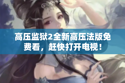 高压监狱2全新高压法版免费看，赶快打开电视！