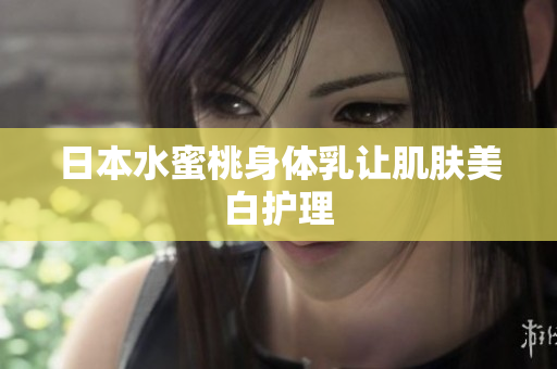 日本水蜜桃身体乳让肌肤美白护理