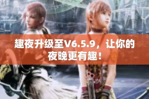 趣夜升级至V6.5.9，让你的夜晚更有趣！