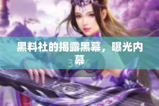 黑料社的揭露黑幕，曝光内幕